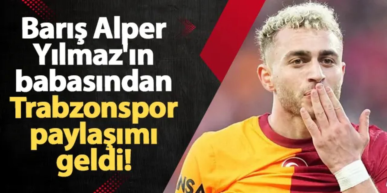 Barış Alper Yılmaz'ın babası paylaştı! "Bugün günlerden Trabzonspor"