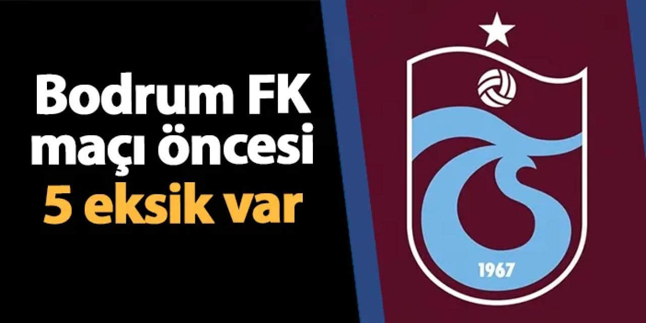 Trabzonspor'da Bodrum maçı öncesi 5 eksik