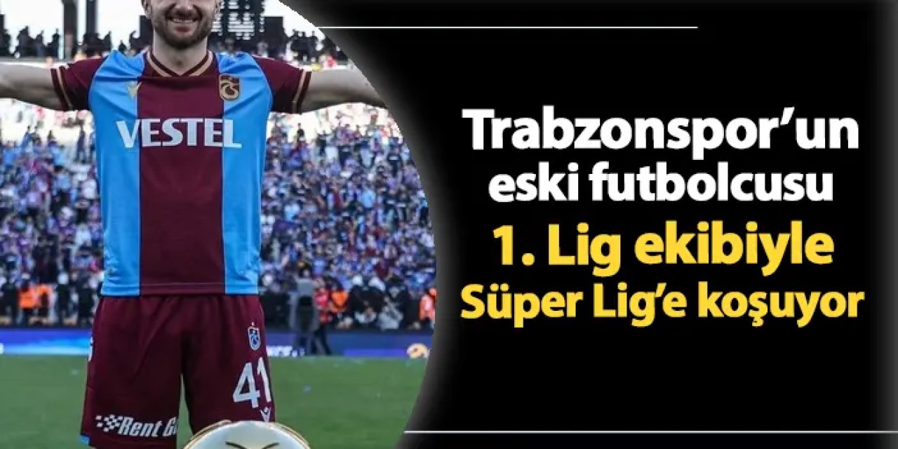 Trabzonspor'un eski futbolcusu 1. Lig ekibi ile Süper Lig'e koşuyor
