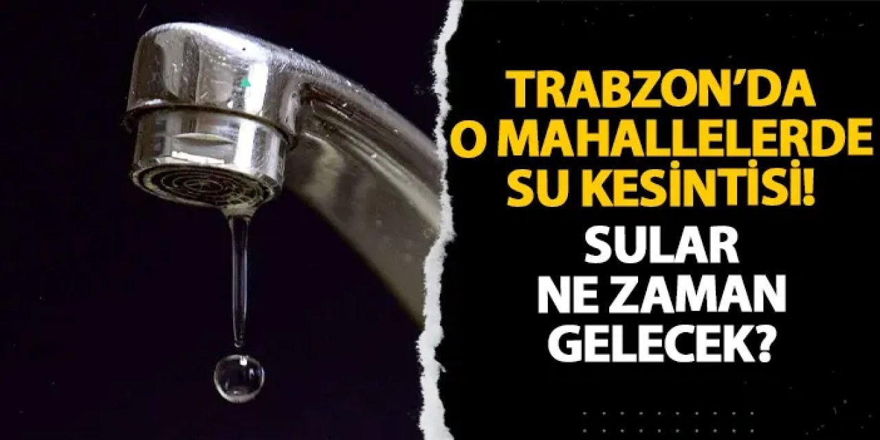 Trabzon’un Bazı Mahallelerinde 17 Mayıs’ta Su Kesintisi