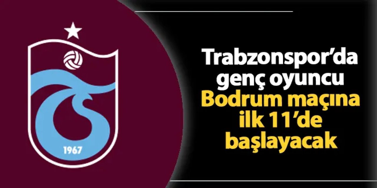 Trabzonspor'da zorunlu değişim! Genç oyuncu Bodrum maçında ilk 11'de yer alacak