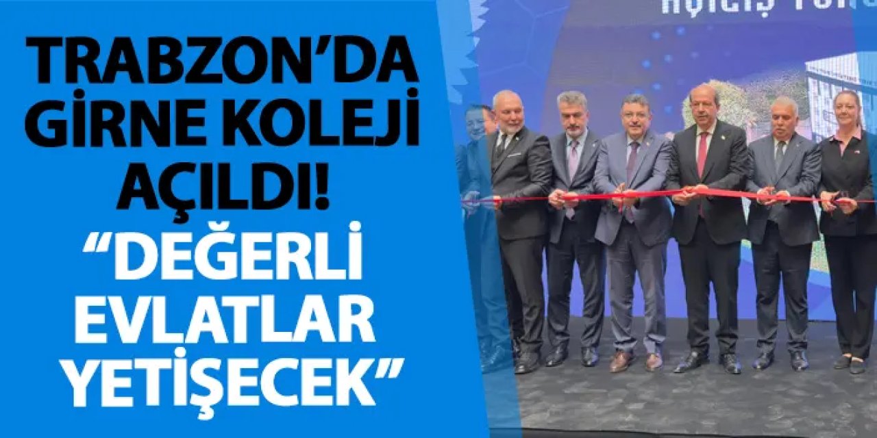 Trabzon’da Girne Koleji açıldı! “Değerli evlatlar yetişecek”