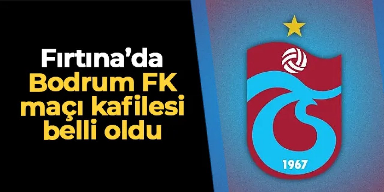 Trabzonspor'un Bodrum FK maçı kamp kadrosu açıklandı