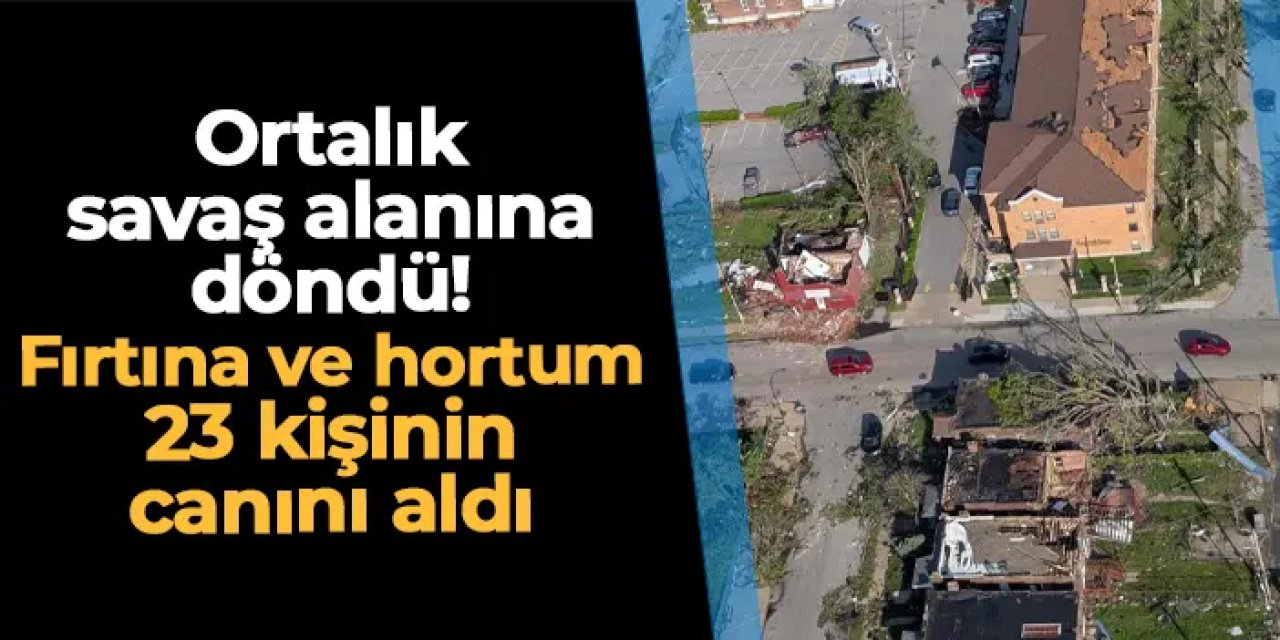 Ortalık savaş alanına döndü: Fırtına ve hortum 23 kişinin canını aldı!