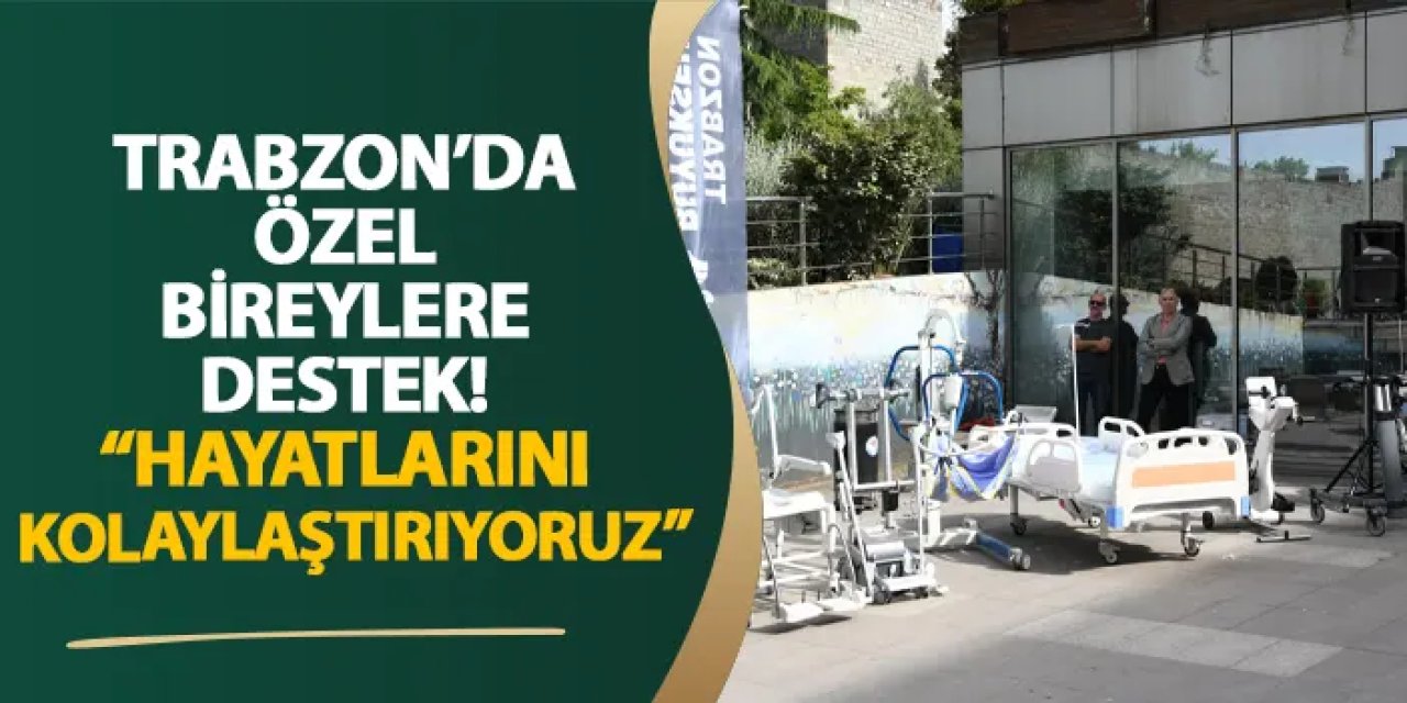 Trabzon’da özel bireylere destek! “Hayatlarını kolaylaştırıyoruz”