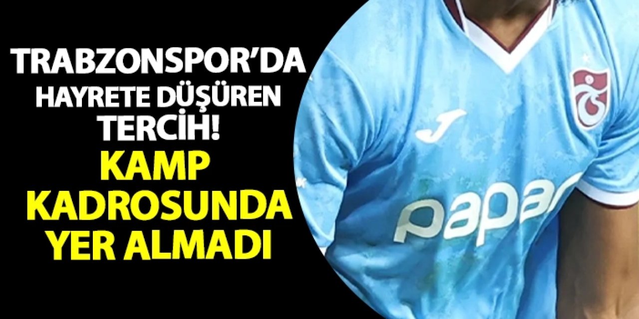Trabzonspor'da hayrete düşüren tercih! Kamp kadrosunda yer almadı