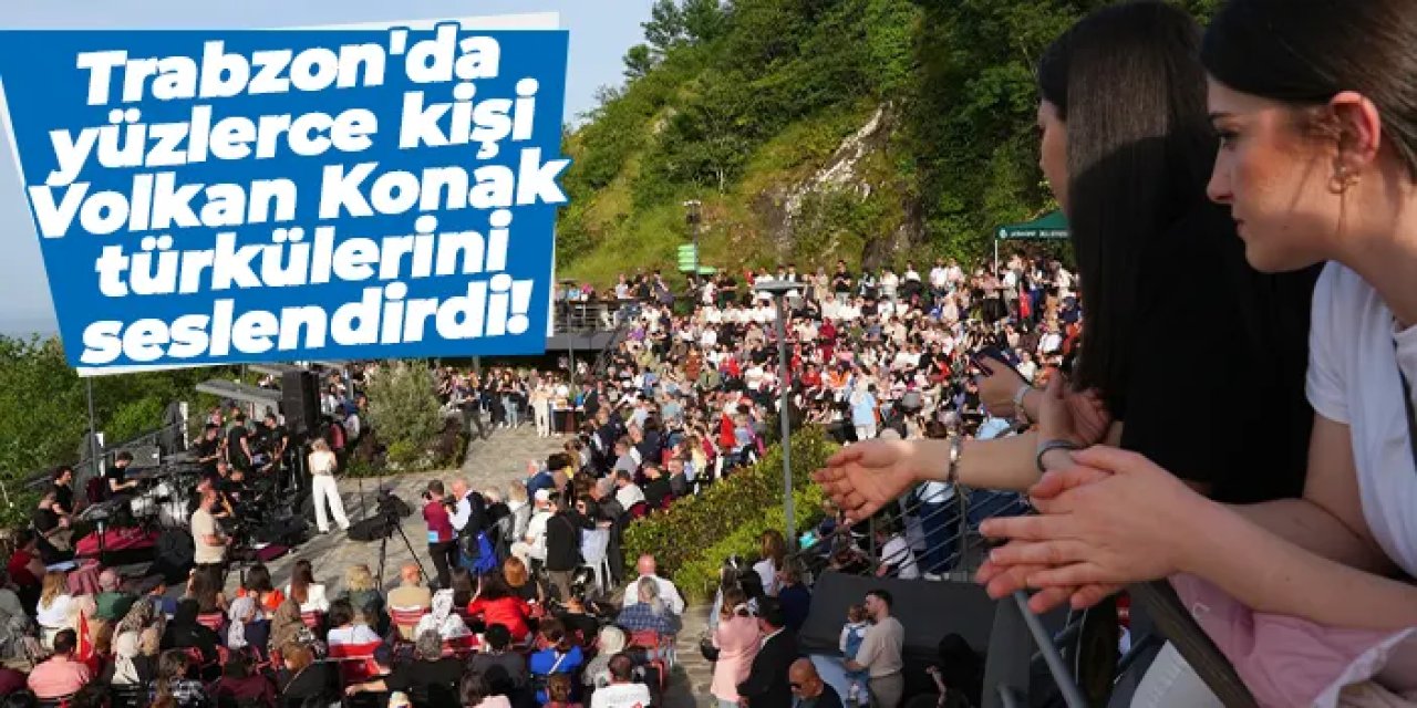 Trabzon'da yüzlerce kişi Volkan Konak türkülerini seslendirdi!