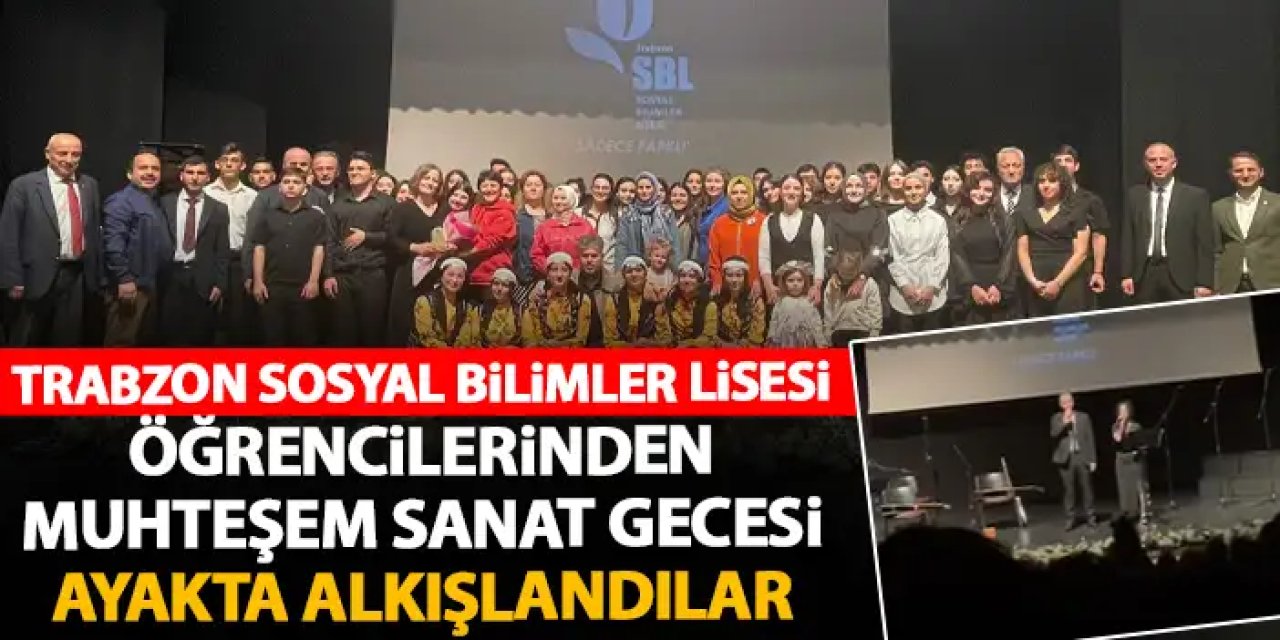 Trabzon Sosyal Bilimler Lisesi’nden muhteşem sanat gecesi! Ayakta alkışlandılar