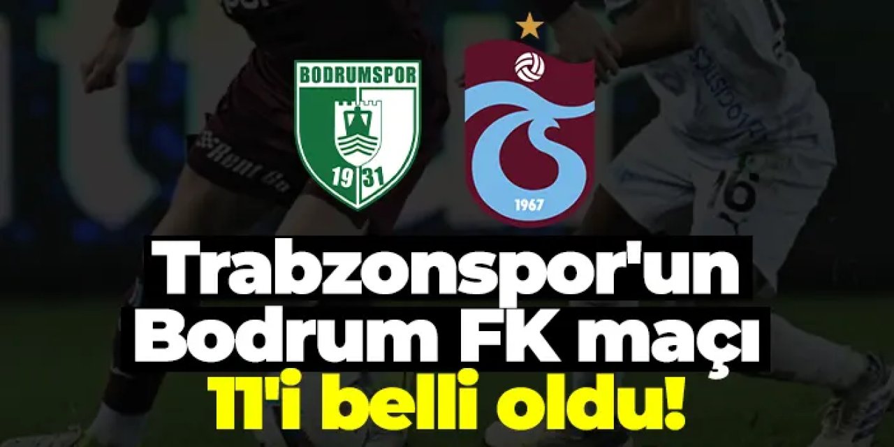 Bodrum FK - Trabzonspor maçı ilk 11'leri belli oldu!