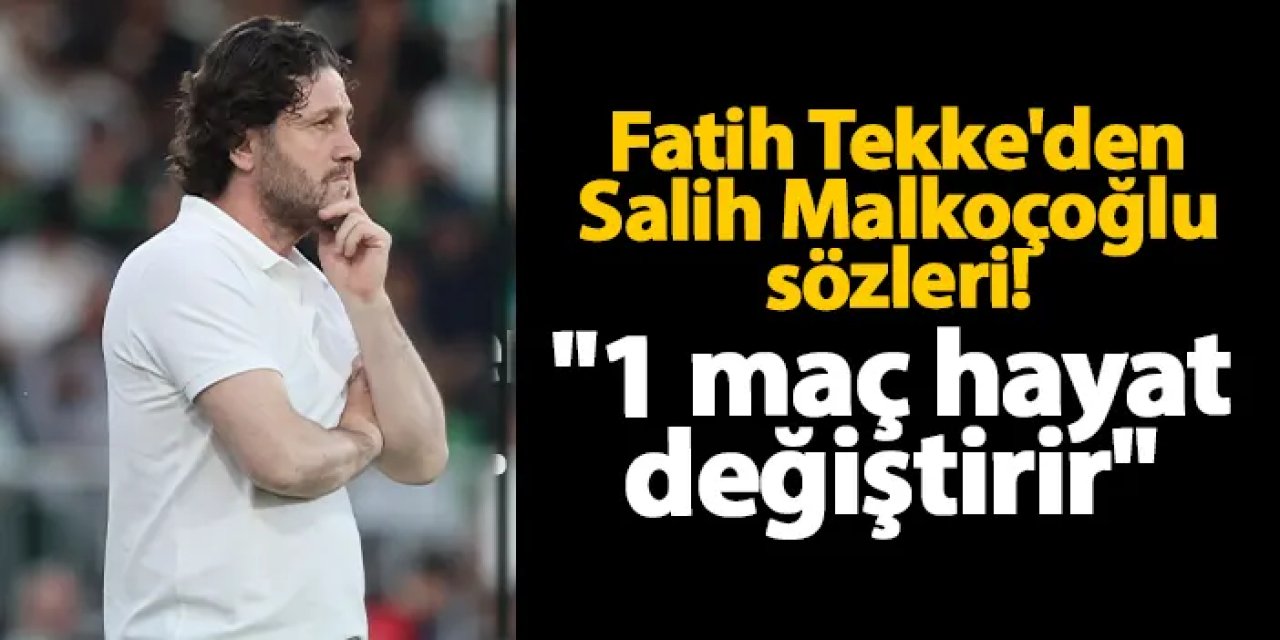 Fatih Tekke'den Salih Malkoçoğlu sözleri: "1 maç hayatımızı değiştirir"
