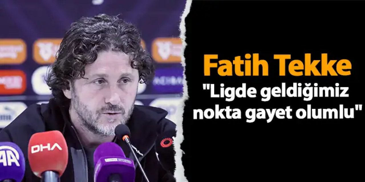 Fatih Tekke "Ligde geldiğimiz nokta gayet olumlu"