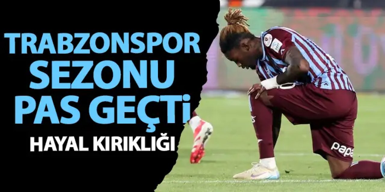 Trabzonspor bu sezonu pas geçti! Hayal kırıklığı