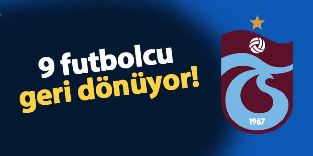 Trabzonspor'da 9 futbolcu takıma dönüyor!