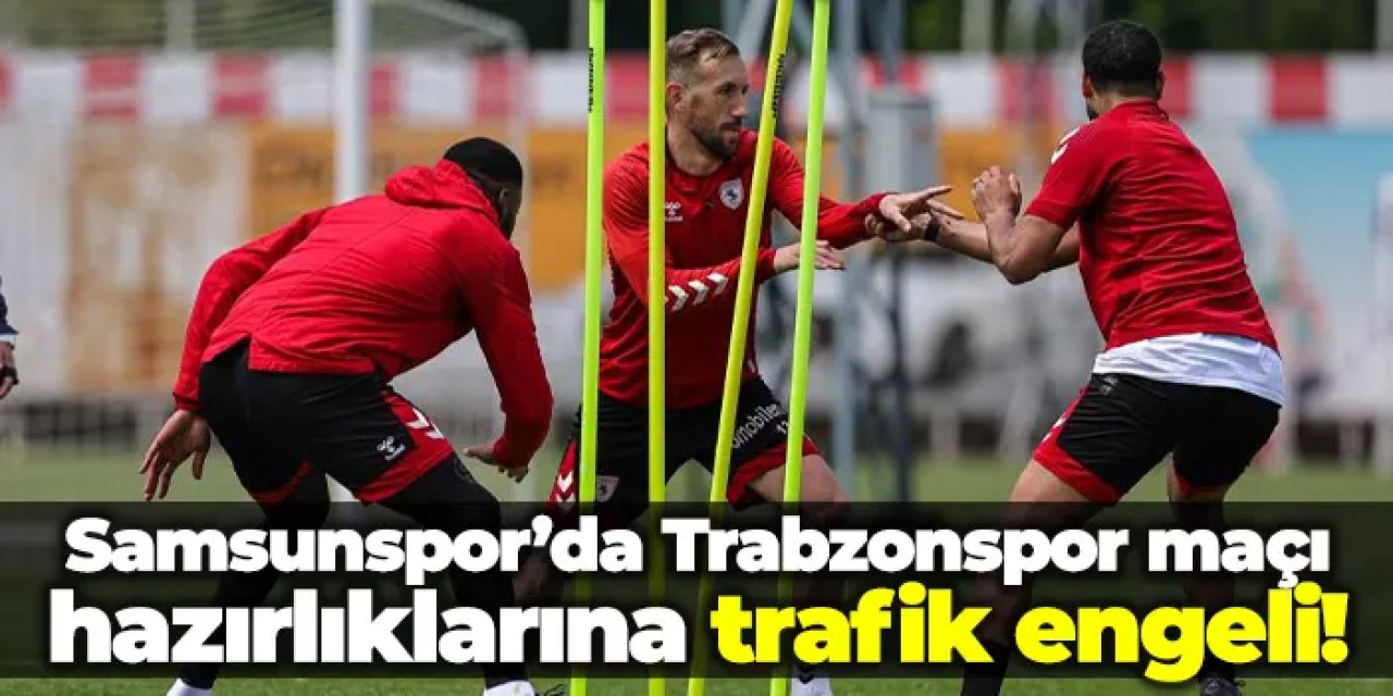 Trabzonspor'un rakibi Samsunspor'a 19 Mayıs'ta trafik engeli!