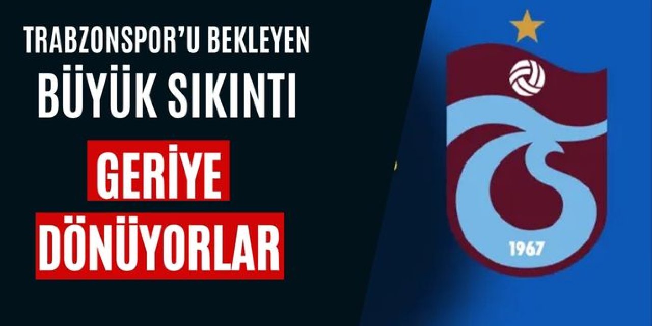 Trabzonspor'u bekleyen büyük sıkıntı! Geri dönüyorlar
