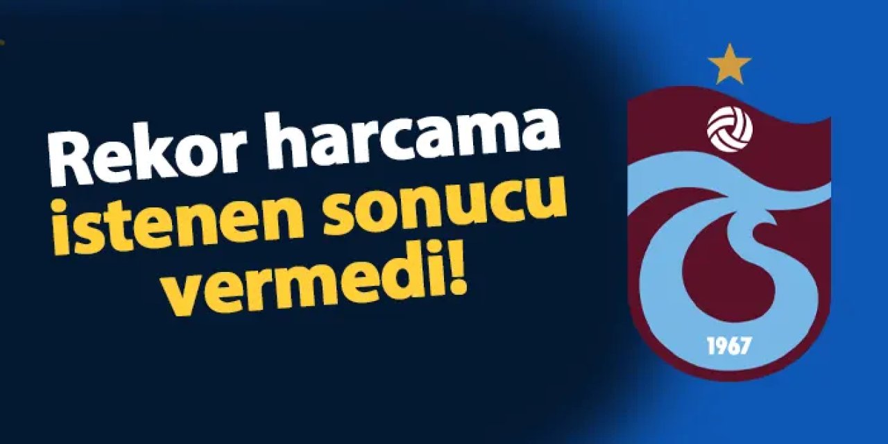 Trabzonspor'da rekor harcama istenen sonucu vermedi