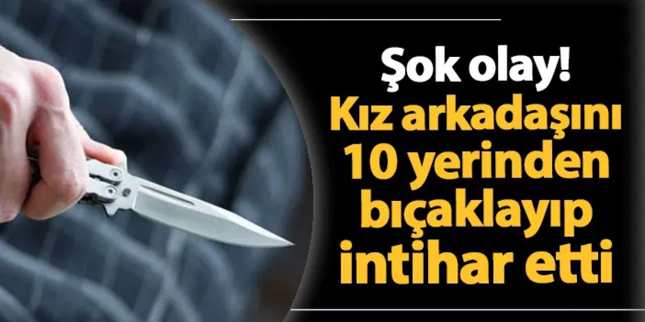 Adana'da şok olay! Kız arkadaşını 10 yerinden bıçaklayıp intihar etti