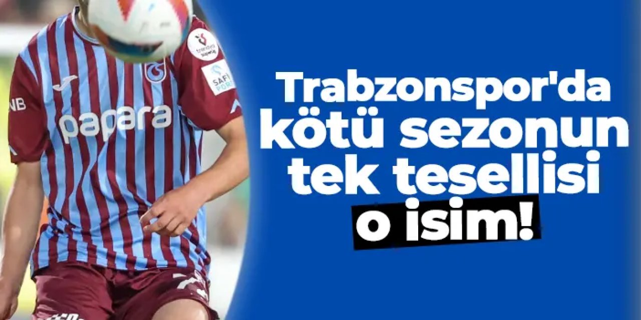 Trabzonspor'da kötü sezonun tek tesellisi o isim!