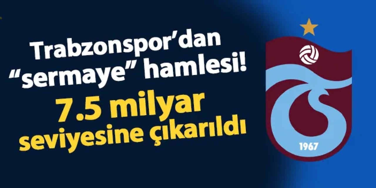 Trabzonspor'dan "sermaye" hamlesi! 7.5 milyar seviyesine çıkarıldı