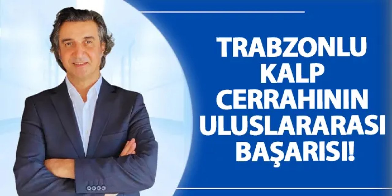 Trabzonlu kalp cerrahının uluslararası başarısı!