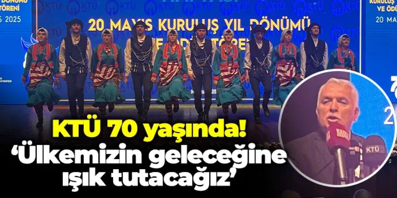 KTÜ 70 yaşında! “Ülkemizin geleceğine ışık tutacağız”