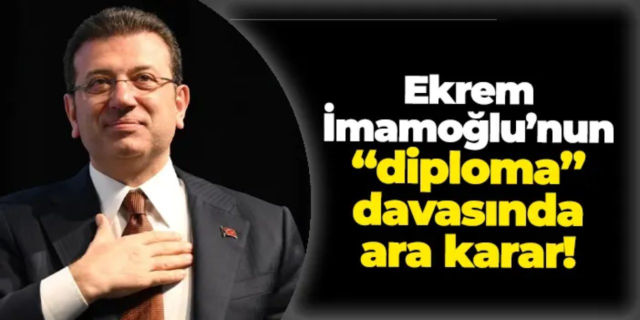 Ekrem İmamoğlu'nun "diploma" davasında ara karar!