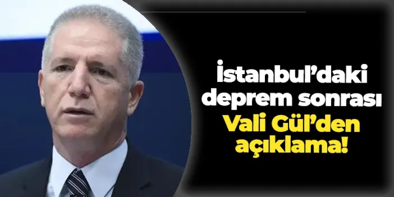 İstanbul Valisi Davut Gül'den deprem sonrası ilk açıklama