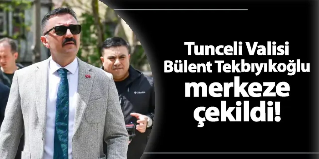 Tunceli Valisi Bülent Tekbıyıkoğlu merkeze çekildi! Kimdir, nereli? Neden merkeze çekildi?