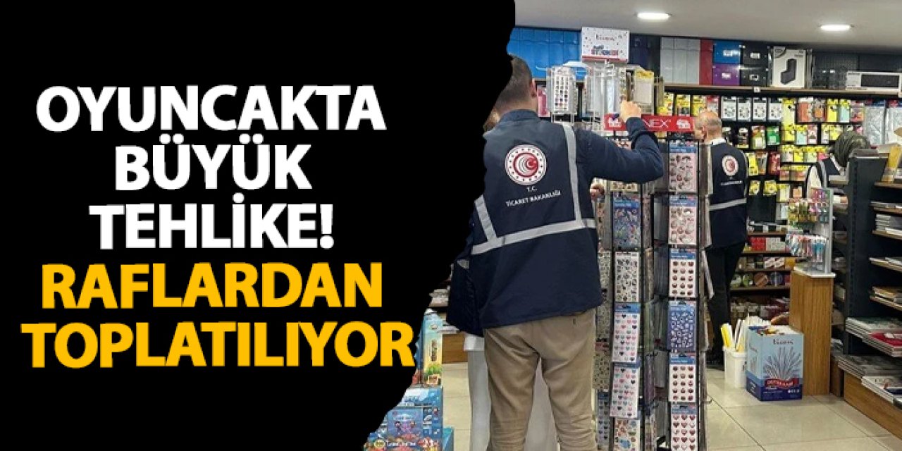 Oyuncakta büyük tehlike! Raflardan toplatılıyor