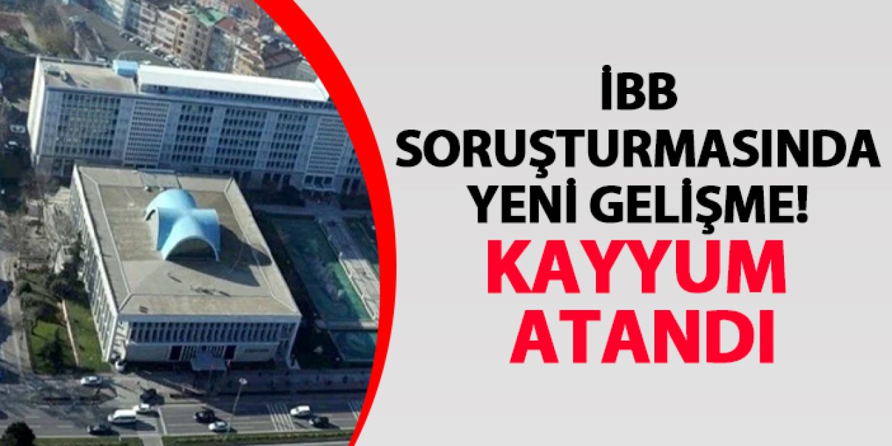 İBB soruşturmasında yeni gelişme! Kayyum atandı