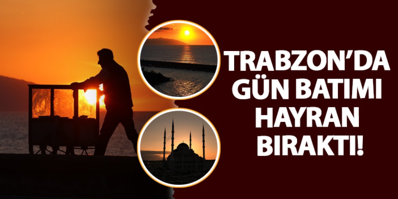 Trabzon’da gün batımı hayran bıraktı!