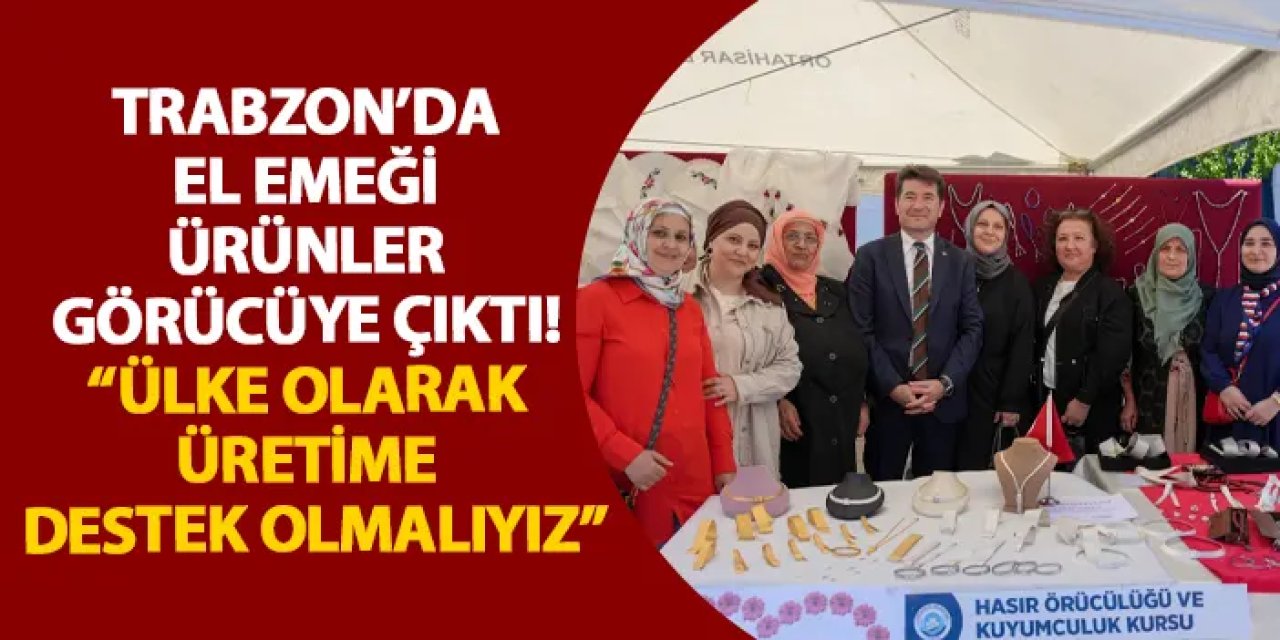 Trabzon’da el emeği ürünler görücüye çıktı! “Ülke olarak üretime destek olmalıyız”