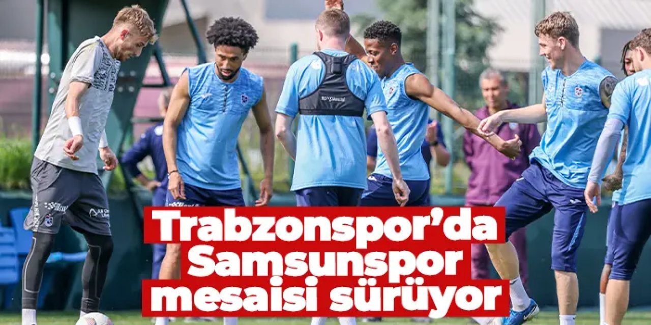 Trabzonspor’da Samsunspor mesaisi sürüyor