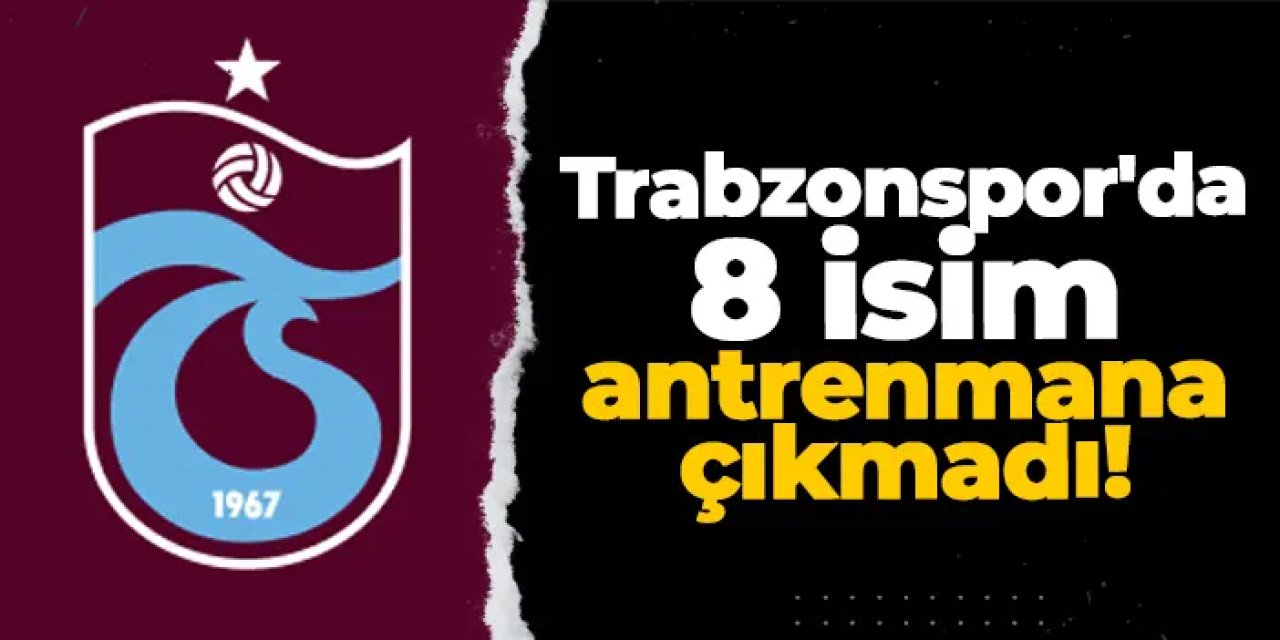 Trabzonspor'da 8 isim antrenmana çıkmadı!