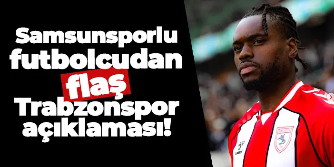 Samsunsporlu futbolcudan flaş Trabzonspor açıklaması!