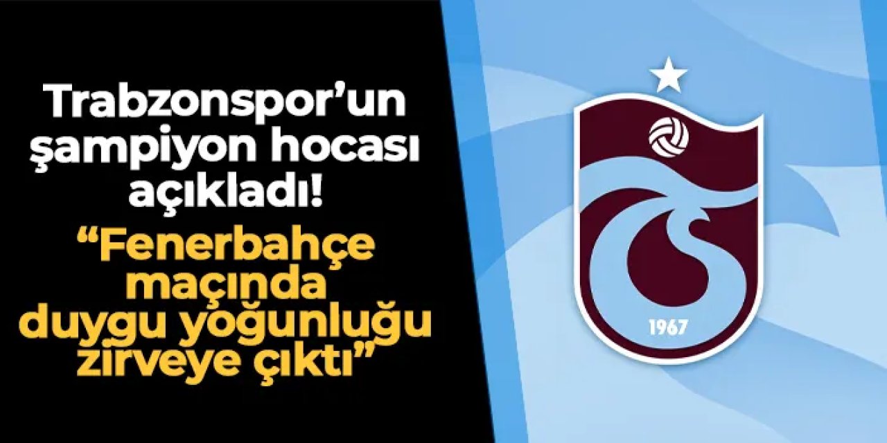 Trabzonspor'un şampiyon hocası açıkladı! "Fenerbahçe maçında duygu yoğunluğu zirveye çıktı"