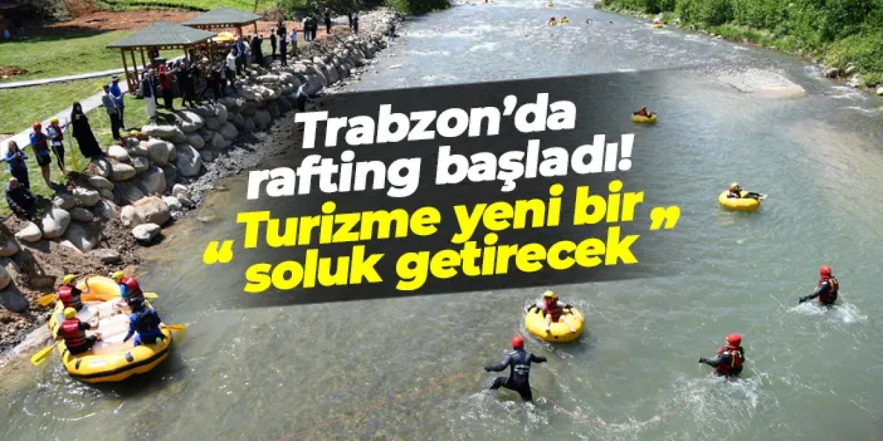 Trabzon’da rafting başladı! "Turizme yeni bir soluk getirecek"