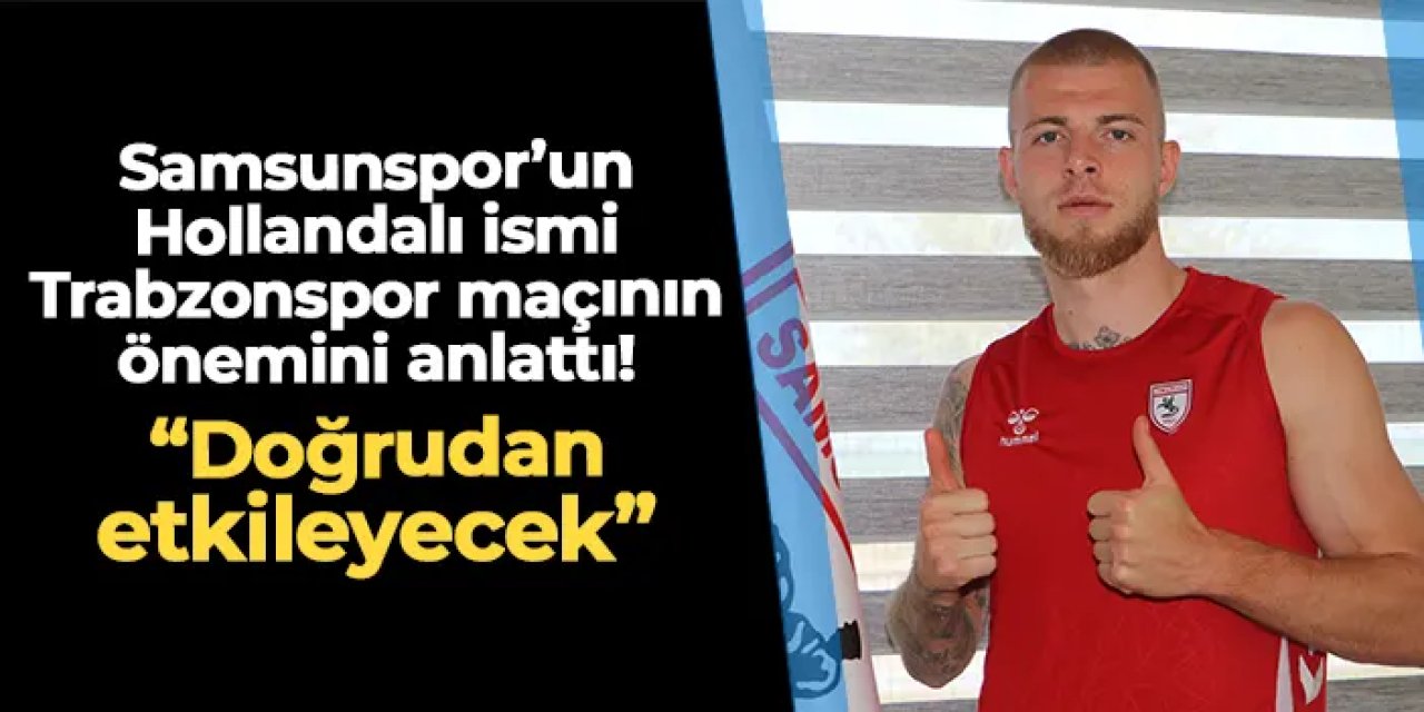 Samsunsporlu futbolcu Trabzonspor maçının önemini anlattı! "Doğrudan etkileyecek"