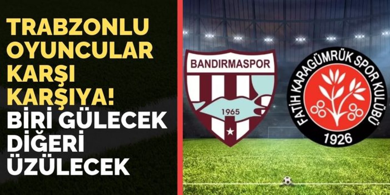 Trabzonlu oyuncular karşı karşıya! Biri gülecek diğeri üzülecek