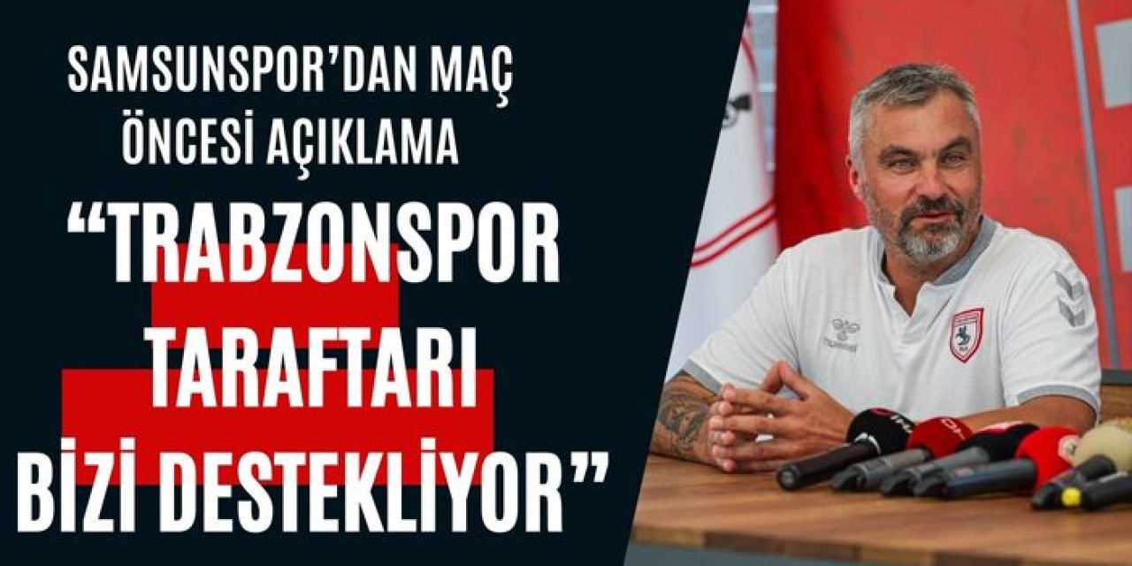 Samsunspor'dan maç öncesi açıklama "Trabzonspor taraftarı bizi destekliyor"