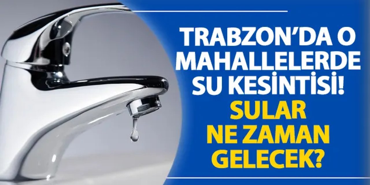 Araklı’da bazı mahallelerde 23-24 Mayıs’ta su kesintisi