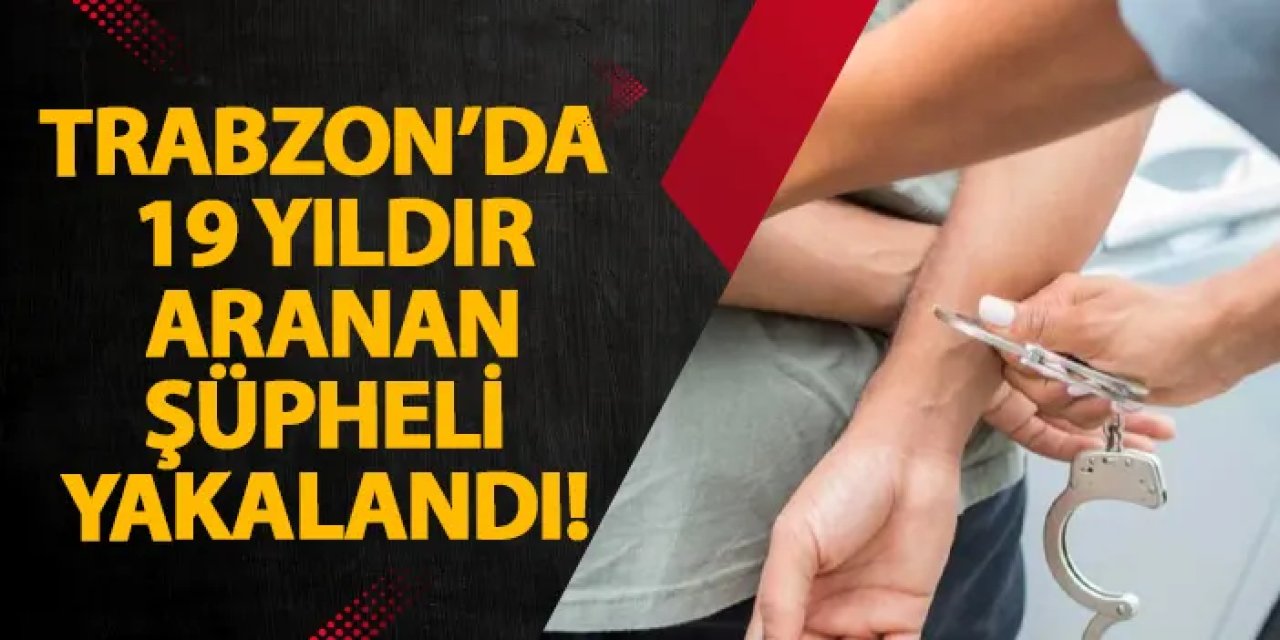 Trabzon’da 19 yıldır aranan şüpheli yakalandı!