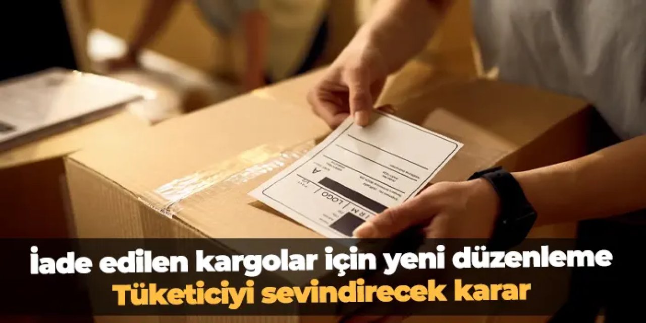 İade edilen kargolar için yeni düzenleme: Tüketiciyi sevindirecek karar