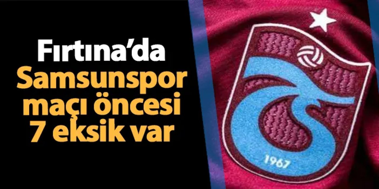 Trabzonspor'da Samsunspor maçı öncesi 7 eksik