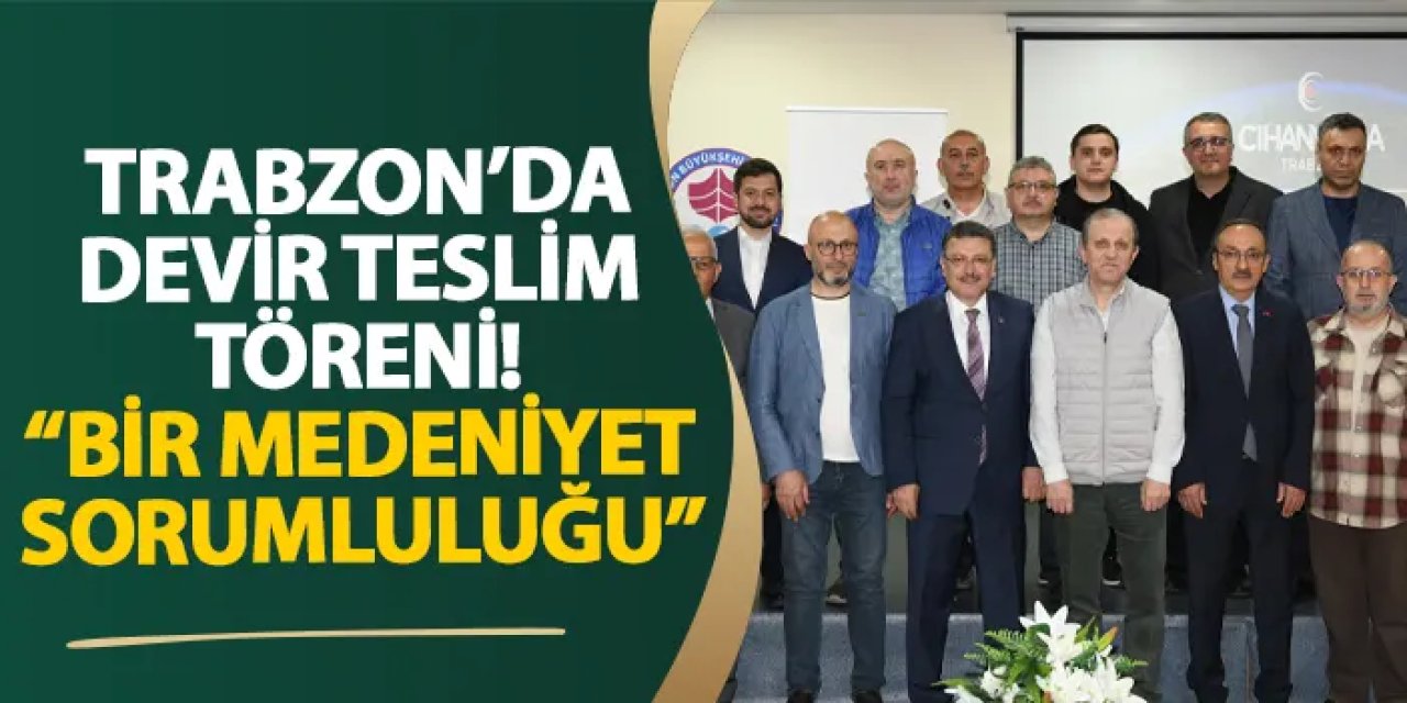 Trabzon’da devir teslim töreni! “Bir medeniyet sorumluluğu”