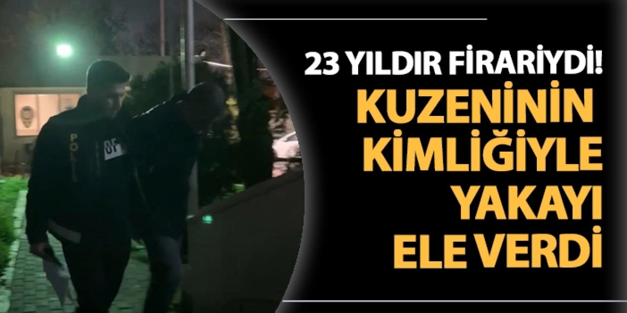 23 yıldır firariydi! Kuzeninin kimliğiyle yakayı ele verdi