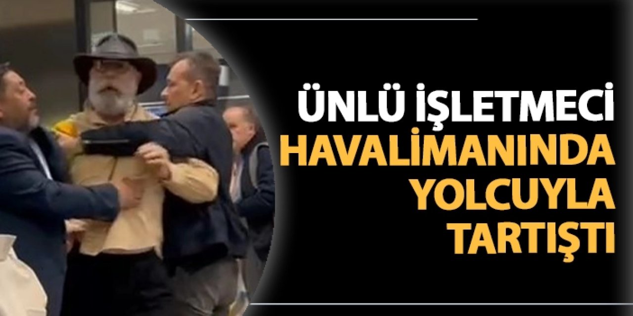 "Etin Kralı" lakaplı ünlü işletmeci 'Beni mi doğrayacaksın?' diyerek havalimanında tartıştı