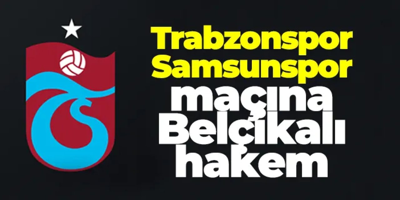 Trabzonspor - Samsunspor maçına Belçikalı hakem