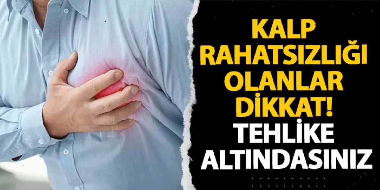 Kalp rahatsızlığı olanlar dikkat! Tehlike altındasınız