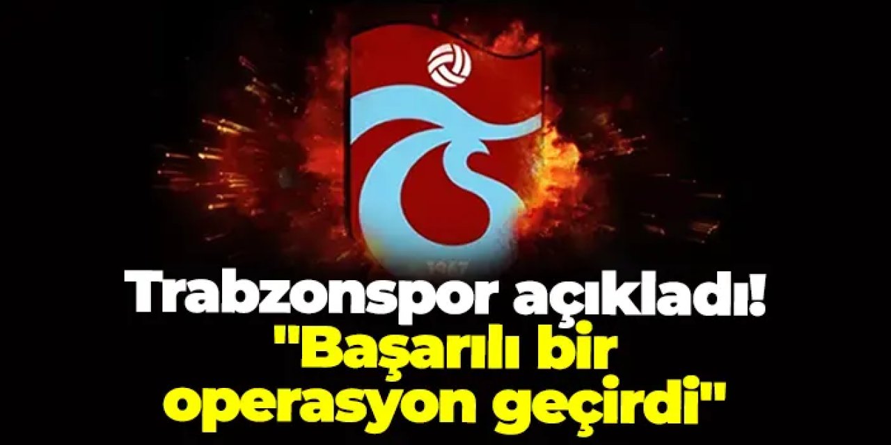 Trabzonspor açıkladı: "Başarılı bir operasyon geçirdi"